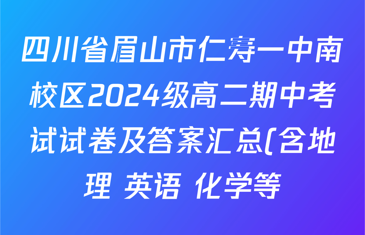 四川省眉山市仁寿一中南校区2024级高二期中考试试卷及答案汇总(含地理 英语 化学等) 四川省眉山市仁寿一中南校区2024级高二期中考试试卷及答案汇总(含地理 英语 化学等)